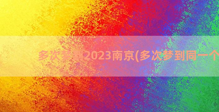 多次梦到2023南京(多次梦到同一个场景)